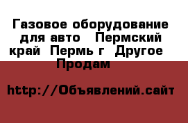 Газовое оборудование для авто - Пермский край, Пермь г. Другое » Продам   